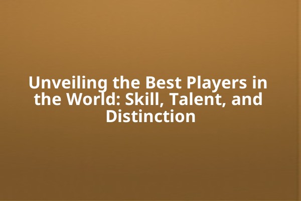Unveiling the Best Players in the World: Skill, Talent, and Distinction 🌍⚽ Unveiling the Best Players in the World: Skill, Talent, and Distinction 🌍⚽