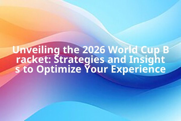 Unveiling the 2026 World Cup Bracket: Strategies and Insights to Optimize Your Experience Unveiling the 2026 World Cup Bracket: Strategies and Insights to Optimize Your Experience