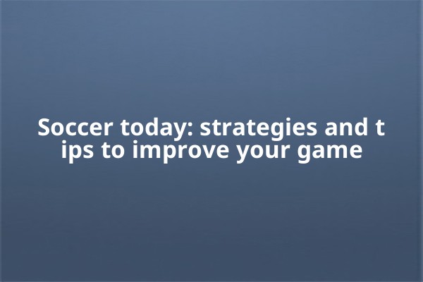 Soccer today: strategies and tips to improve your game Soccer today: strategies and tips to improve your game