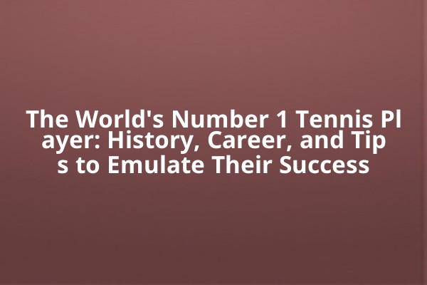 The World's Number 1 Tennis Player: History, Career, and Tips to Emulate Their Success The World's Number 1 Tennis Player: History, Career, and Tips to Emulate Their Success