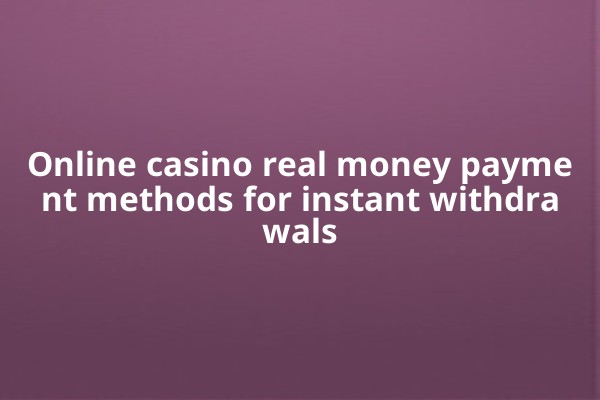 Online casino real money payment methods for instant withdrawals Online casino real money payment methods for instant withdrawals