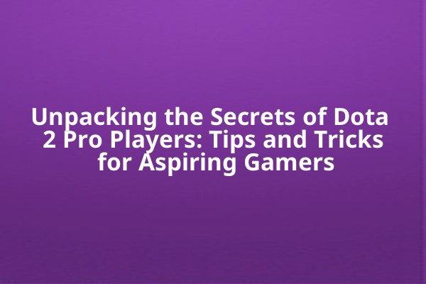 Unpacking the Secrets of Dota 2 Pro Players: Tips and Tricks for Aspiring Gamers Unpacking the Secrets of Dota 2 Pro Players: Tips and Tricks for Aspiring Gamers